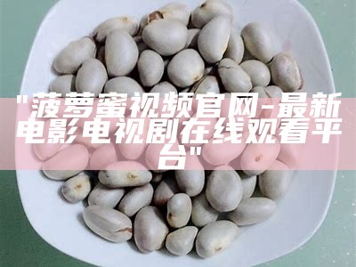 "菠萝蜜视频官网-最新电影电视剧在线观看平台"