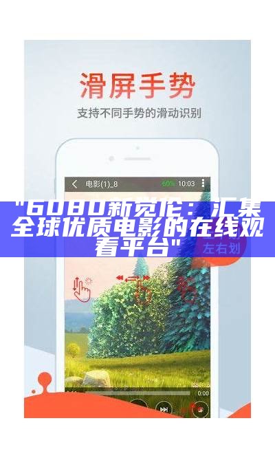 "6080新觉伦：汇集全球优质电影的在线观看平台"