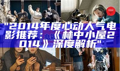 "2014年度心动人气电影推荐：《林中小屋2014》深度解析"