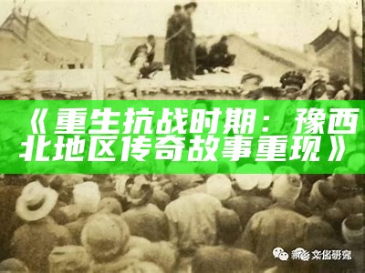 《重生抗战时期：豫西北地区传奇故事重现》