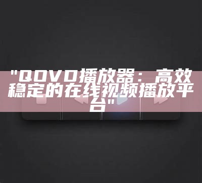 "QOVD播放器：高效稳定的在线视频播放平台"