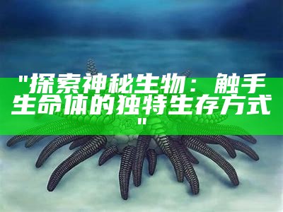 "探索神秘生物：触手生命体的独特生存方式"