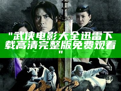 "武侠电影大全 迅雷下载 高清完整版免费观看"