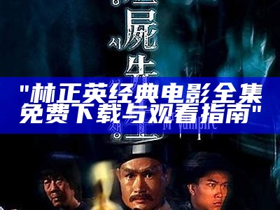 "林正英经典电影全集免费下载与观看指南"