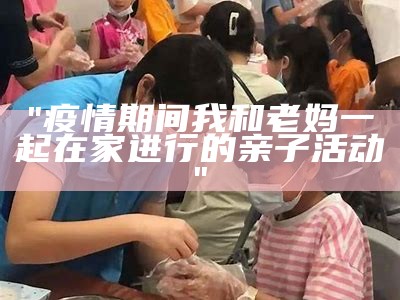 "疫情期间我和老妈一起在家进行的亲子活动"