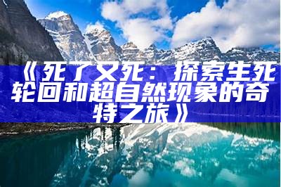 《死了又死：探索生死轮回和超自然现象的奇特之旅》