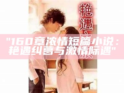 "160章浓情短篇小说：艳遇纠葛与激情际遇"