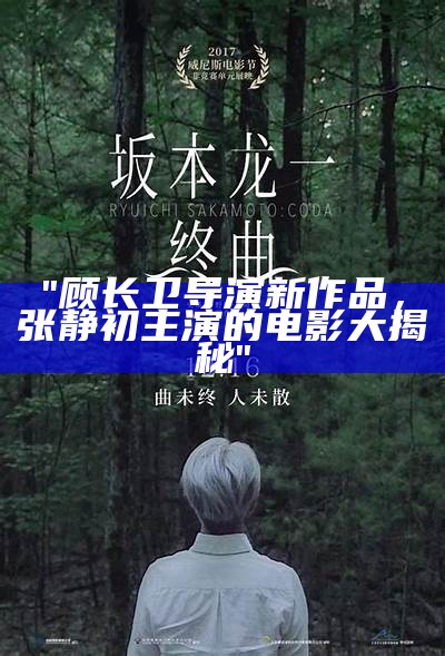 "顾长卫导演新作品，张静初主演的电影大揭秘"