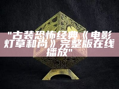 "古装恐怖经典《电影灯草和尚》完整版在线播放"