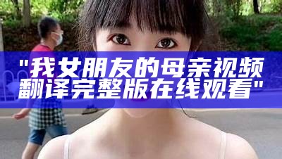 "我女朋友的母亲视频翻译完整版在线观看"