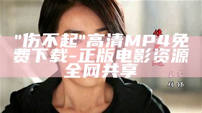 "伤不起"高清MP4免费下载-正版电影资源全网共享