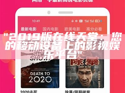 "2019版在线天堂：您的移动设备上的影视娱乐平台"